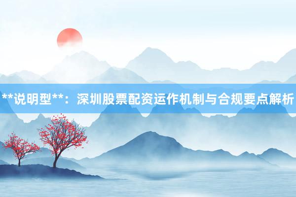 **说明型**：深圳股票配资运作机制与合规要点解析