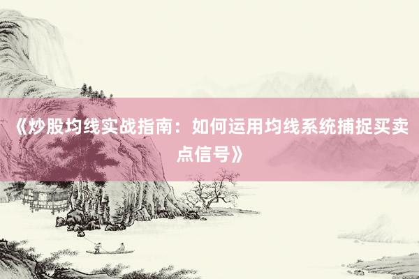 《炒股均线实战指南：如何运用均线系统捕捉买卖点信号》