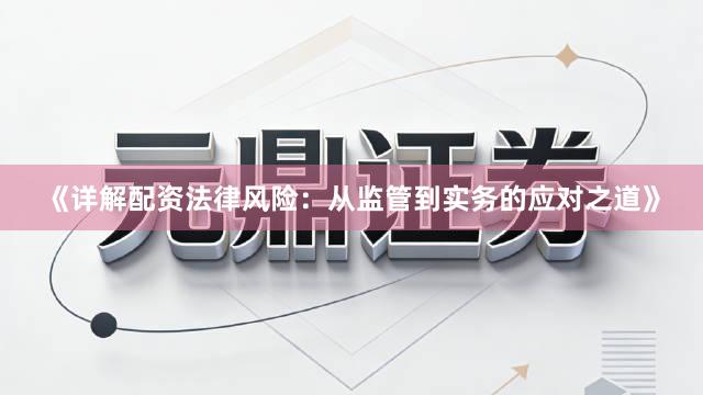 《详解配资法律风险：从监管到实务的应对之道》
