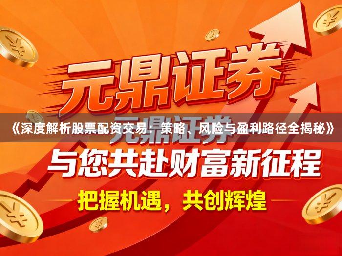 《深度解析股票配资交易：策略、风险与盈利路径全揭秘》