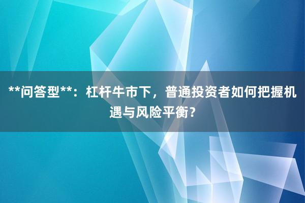 **问答型**:杠杆牛市下,普通投资者如何把握机遇与风险平衡?