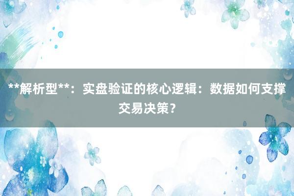 **解析型**:实盘验证的核心逻辑:数据如何支撑交易决策?