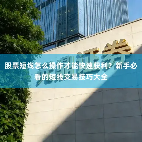 股票短线怎么操作才能快速获利？新手必看的短线交易技巧大全