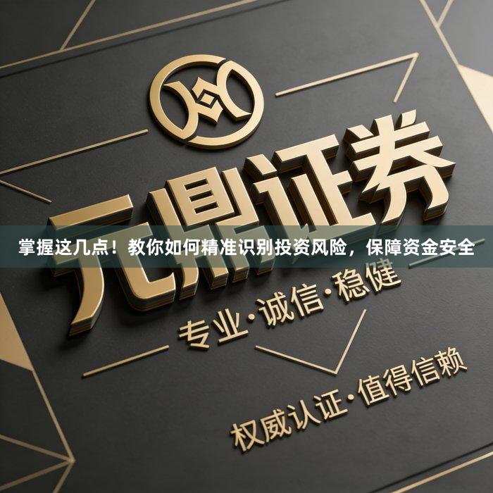 掌握这几点！教你如何精准识别投资风险，保障资金安全